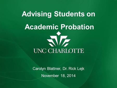 Advising Students on Academic Probation Carolyn Blattner, Dr. Rick Lejk November 18, 2014.