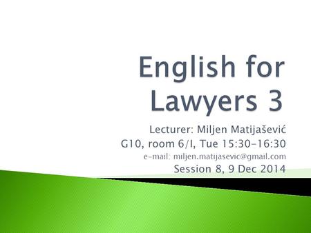 Lecturer: Miljen Matijašević G10, room 6/I, Tue 15:30-16:30   Session 8, 9 Dec 2014.