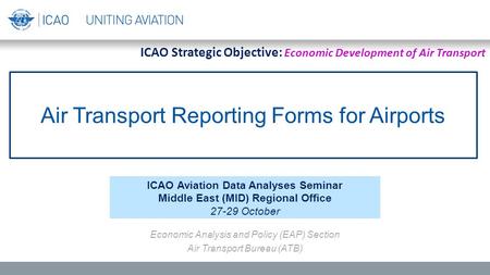 Air Transport Reporting Forms for Airports ICAO Aviation Data Analyses Seminar Middle East (MID) Regional Office 27-29 October Economic Analysis and Policy.