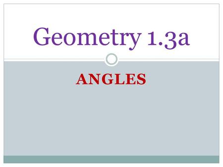 ANGLES Geometry 1.3a. State Standard: LG.1.G.4Geometry Apply, with and without appropriate technology, definitions, theorems, properties, and postulates.