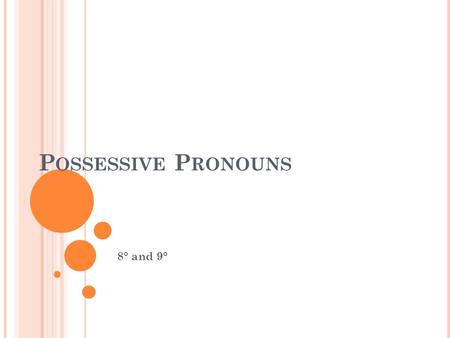 P OSSESSIVE P RONOUNS 8° and 9°. P OSSESSIVE P RONOUNS We use possessive pronouns to show who owns or possesses something.