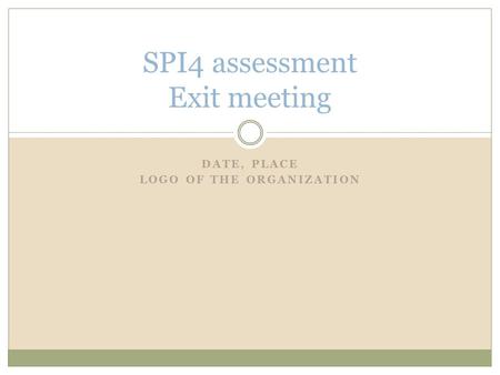 DATE, PLACE LOGO OF THE ORGANIZATION SPI4 assessment Exit meeting.