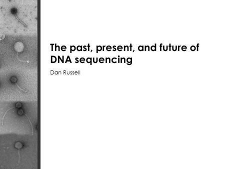 The past, present, and future of DNA sequencing Dan Russell.