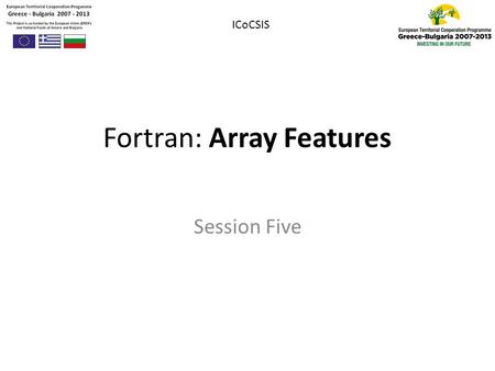 Fortran: Array Features Session Five ICoCSIS. Outline 1.Zero-sized Array 2.Assumed-shaped Array 3.Automatic Objects 4.Allocation of Data 5.Elemental Operations.