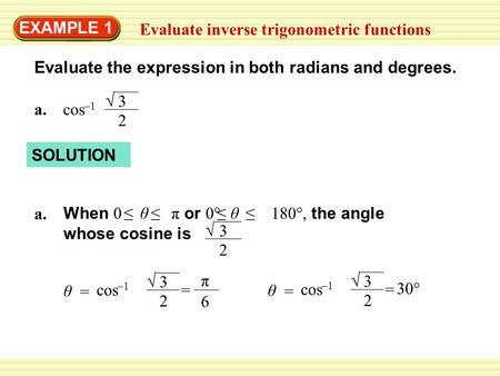 EXAMPLE 1 Evaluate inverse trigonometric functions Evaluate the expression in both radians and degrees. a.cos –1 3 2 √ SOLUTION a. When 0 θ π or 0° 180°,