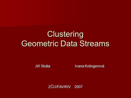 Clustering Geometric Data Streams Jiří Skála Ivana Kolingerová ZČU/FAV/KIV2007.