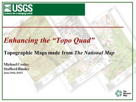 Enhancing the “Topo Quad” Topographic Maps made from The National Map Michael Cooley Stafford Binder June 2006, DMT.
