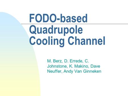 FODO-based Quadrupole Cooling Channel M. Berz, D. Errede, C. Johnstone, K. Makino, Dave Neuffer, Andy Van Ginneken.