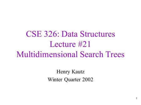 1 CSE 326: Data Structures Lecture #21 Multidimensional Search Trees Henry Kautz Winter Quarter 2002.