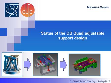 2012.03.21, CLIC Test Module Meeting Status of the DB Quad adjustable support design Mateusz Sosin CLIC Module WG Meeting, 22-May-2013.