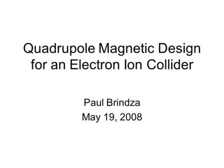 Quadrupole Magnetic Design for an Electron Ion Collider Paul Brindza May 19, 2008.