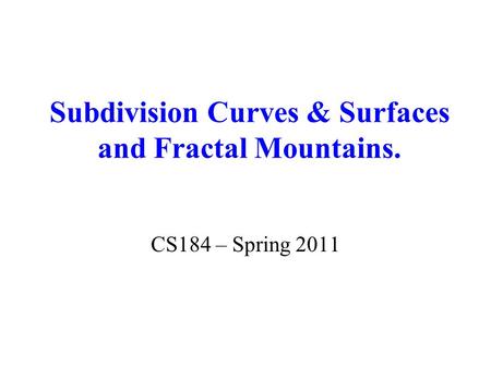 Subdivision Curves & Surfaces and Fractal Mountains. CS184 – Spring 2011.