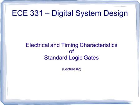 Electrical and Timing Characteristics of Standard Logic Gates (Lecture #2) ECE 331 – Digital System Design.