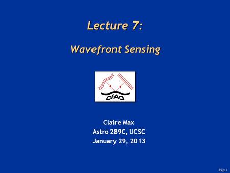 Page 1 Lecture 7: Wavefront Sensing Claire Max Astro 289C, UCSC January 29, 2013.