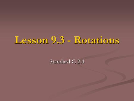 Lesson 9.3 - Rotations Standard G.2.4.