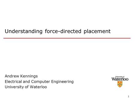 1 Understanding force-directed placement Andrew Kennings Electrical and Computer Engineering University of Waterloo.