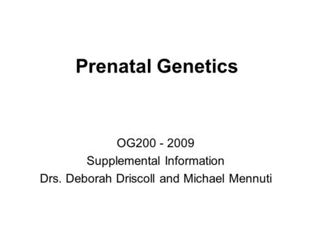 Prenatal Genetics OG200 - 2009 Supplemental Information Drs. Deborah Driscoll and Michael Mennuti.