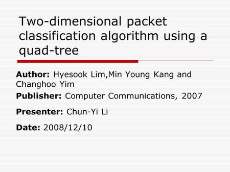 Two-dimensional packet classification algorithm using a quad-tree Author: Hyesook Lim,Min Young Kang and Changhoo Yim Publisher: Computer Communications,