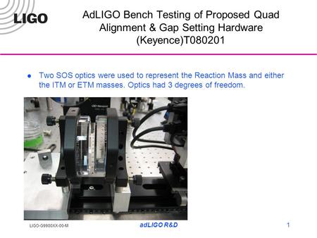 LIGO-G9900XX-00-M adLIGO R&D1 AdLIGO Bench Testing of Proposed Quad Alignment & Gap Setting Hardware (Keyence)T080201 Two SOS optics were used to represent.