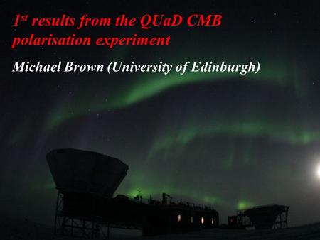 29 June 2006Bernard's Cosmic Stories1 1 st results from the QUaD CMB polarisation experiment Michael Brown (University of Edinburgh)