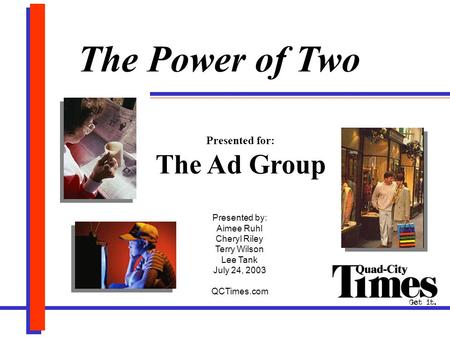 The Power of Two Presented for: The Ad Group Presented by: Aimee Ruhl Cheryl Riley Terry Wilson Lee Tank July 24, 2003 QCTimes.com.
