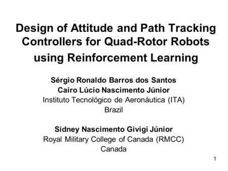 Design of Attitude and Path Tracking Controllers for Quad-Rotor Robots using Reinforcement Learning Sérgio Ronaldo Barros dos Santos Cairo Lúcio Nascimento.