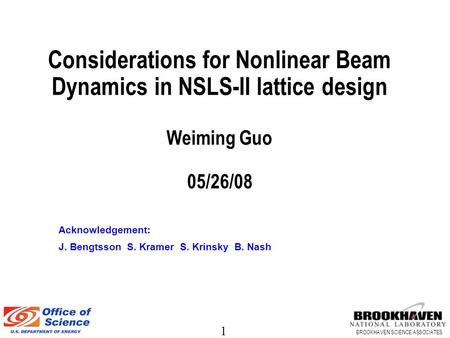 1 BROOKHAVEN SCIENCE ASSOCIATES Considerations for Nonlinear Beam Dynamics in NSLS-II lattice design Weiming Guo 05/26/08 Acknowledgement: J. Bengtsson.