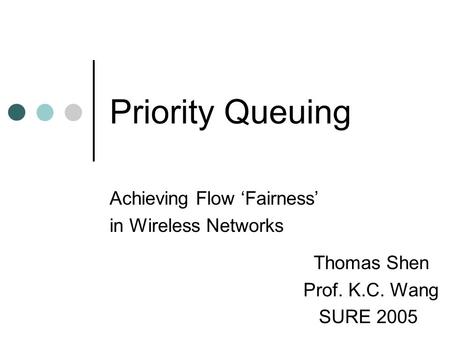 Priority Queuing Achieving Flow ‘Fairness’ in Wireless Networks Thomas Shen Prof. K.C. Wang SURE 2005.
