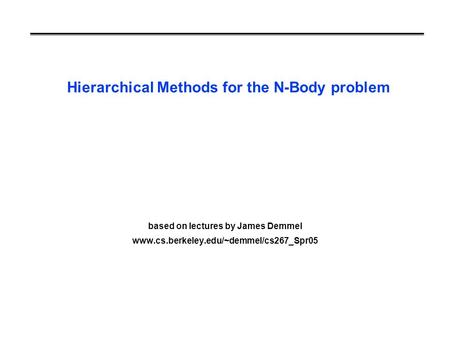 Hierarchical Methods for the N-Body problem based on lectures by James Demmel www.cs.berkeley.edu/~demmel/cs267_Spr05.