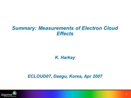 1 Summary: Measurements of Electron Cloud Effects K. Harkay ECLOUD07, Daegu, Korea, Apr 2007.