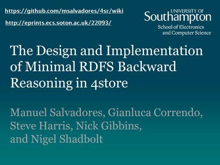The Design and Implementation of Minimal RDFS Backward Reasoning in 4store Manuel Salvadores, Gianluca Correndo, Steve Harris, Nick Gibbins, and Nigel.