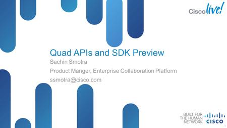 © 2012 Cisco and/or its affiliates. All rights reserved. Presentation_ID Cisco Public Quad APIs and SDK Preview Sachin Smotra Product Manger, Enterprise.