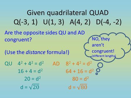 Are the opposite sides QU and AD congruent? (Use the distance formula!) NO, they aren’t congruent! (different lengths) Given quadrilateral QUAD Q(-3, 1)