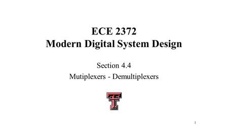 ECE 2372 Modern Digital System Design Section 4.4 Mutiplexers - Demultiplexers 1.