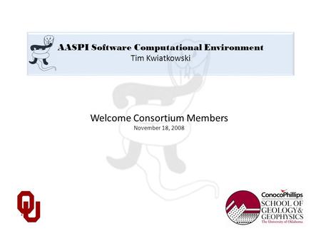 AASPI Software Computational Environment Tim Kwiatkowski Welcome Consortium Members November 18, 2008.