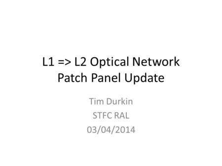 L1 => L2 Optical Network Patch Panel Update Tim Durkin STFC RAL 03/04/2014.
