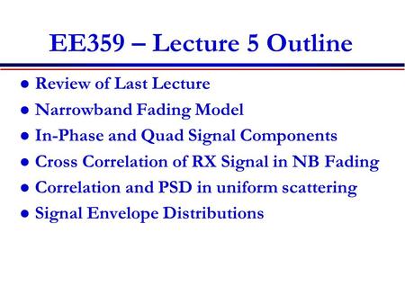 EE359 – Lecture 5 Outline Review of Last Lecture Narrowband Fading Model In-Phase and Quad Signal Components Cross Correlation of RX Signal in NB Fading.