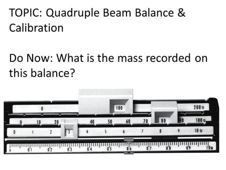 TOPIC: Quadruple Beam Balance & Calibration
