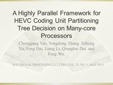 A Highly Parallel Framework for HEVC Coding Unit Partitioning Tree Decision on Many-core Processors Chenggang Yan, Yongdong Zhang, Jizheng Xu, Feng Dai,