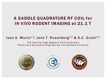 A SADDLE QUADRATURE RF COIL for IN VIVO RODENT IMAGING at 21.1 T Jose A. Muniz 1,2, Jens T. Rosenberg 1,2 & S.C. Grant 1,2 1 The National High Magnetic.