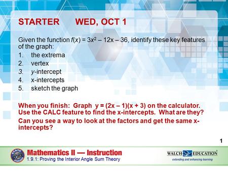 STARTERWED, OCT 1 Given the function f(x) = 3x 2 – 12x – 36, identify these key features of the graph: 1.the extrema 2.vertex 3.y-intercept 4.x-intercepts.