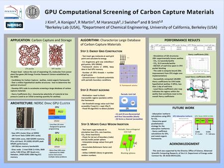 GPU Computational Screening of Carbon Capture Materials J Kim 1, A Koniges 1, R Martin 1, M Haranczyk 1, J Swisher 2 and B Smit 1,2 1 Berkeley Lab (USA),