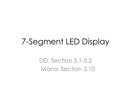 7-Segment LED Display DD: Section 5.1-5.2 Mano: Section 3.10.