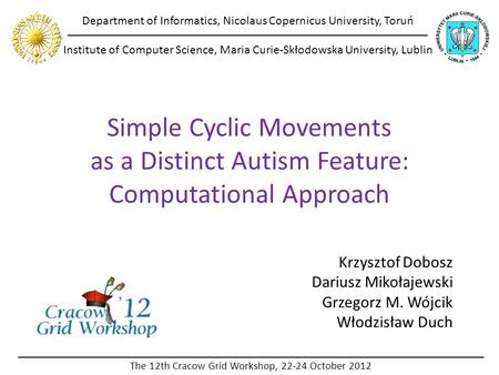 Simple Cyclic Movements as a Distinct Autism Feature: Computational Approach Krzysztof Dobosz Dariusz Mikołajewski Grzegorz M. Wójcik Włodzisław Duch Department.
