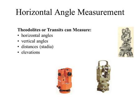 Horizontal Angle Measurement Theodolites or Transits can Measure: horizontal angles vertical angles distances (stadia) elevations.