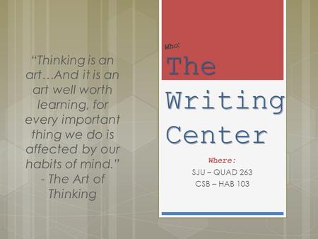 The Writing Center Where: SJU – QUAD 263 CSB – HAB 103 “Thinking is an art…And it is an art well worth learning, for every important thing we do is affected.