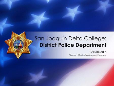 David Main Director of Police Services and Programs San Joaquin Delta College: District Police Department.