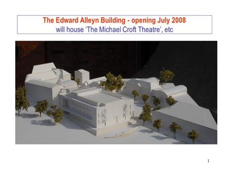 1 The Edward Alleyn Building - opening July 2008 will house ‘The Michael Croft Theatre’, etc.