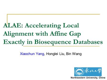 1 ALAE: Accelerating Local Alignment with Affine Gap Exactly in Biosequence Databases Xiaochun Yang, Honglei Liu, Bin Wang Northeastern University, China.