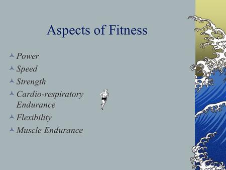 Aspects of Fitness Power Speed Strength Cardio-respiratory Endurance Flexibility Muscle Endurance.